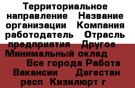 Территориальное направление › Название организации ­ Компания-работодатель › Отрасль предприятия ­ Другое › Минимальный оклад ­ 35 000 - Все города Работа » Вакансии   . Дагестан респ.,Кизилюрт г.